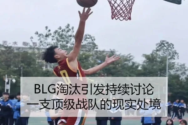 BLG淘汰引发持续讨论 一支顶级战队的现实处境